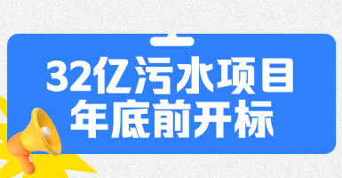 32億污水項目年底前開標，廣泛分布湖北/山西/江西等地！